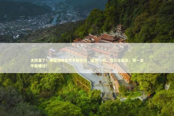 太惊喜了！泰国情降竟然不是天价，追加一句，性价比超高，你一定不能错过！