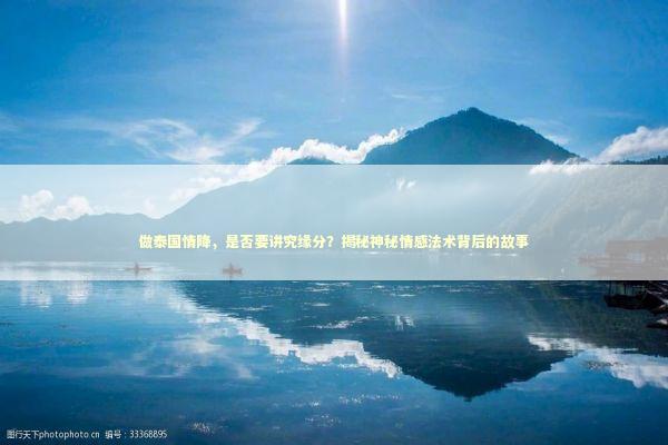 做泰国情降，是否要讲究缘分？揭秘神秘情感法术背后的故事