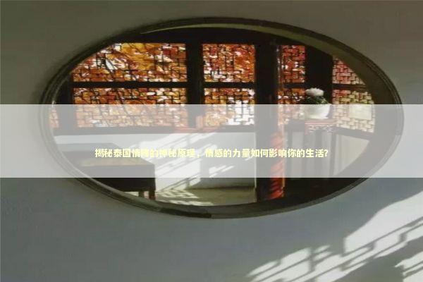 揭秘泰国情降的神秘原理，情感的力量如何影响你的生活？