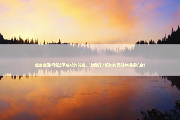 感激泰国拆婚法事成功的前兆，让我们了解如何识别并把握机会！