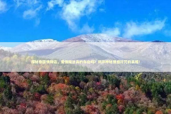 探秘泰国情降店，爱情魔法真的存在吗？揭开神秘情感符咒的真相！
