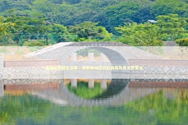 泰国起死回生法事，探索神秘仪式的真相及其文化意义