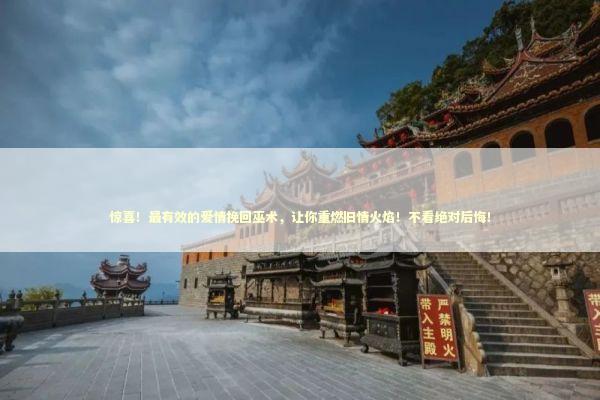 惊喜！最有效的爱情挽回巫术，让你重燃旧情火焰！不看绝对后悔！