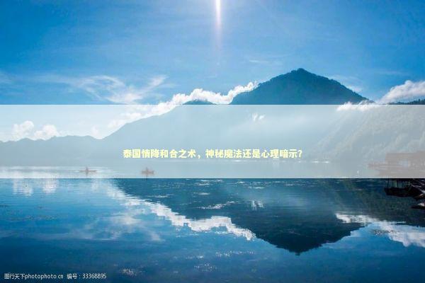泰国情降和合之术，神秘魔法还是心理暗示？