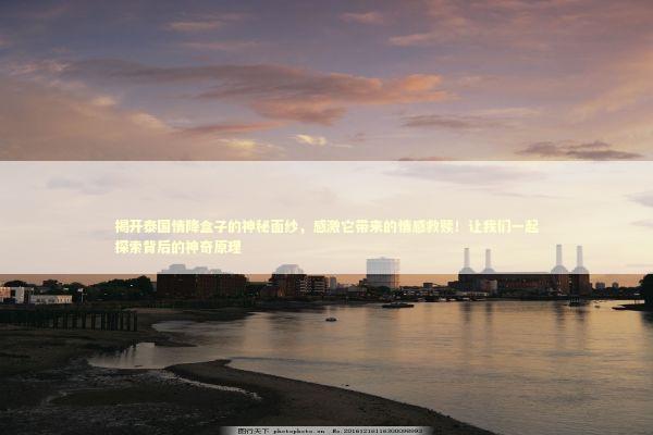 揭开泰国情降盒子的神秘面纱，感激它带来的情感救赎！让我们一起探索背后的神奇原理