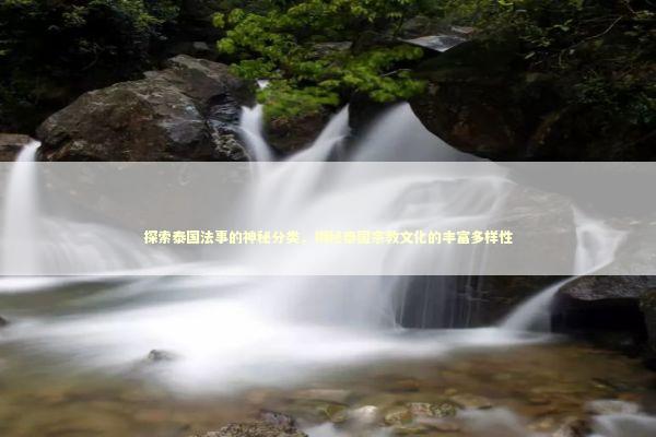 探索泰国法事的神秘分类，揭秘泰国宗教文化的丰富多样性