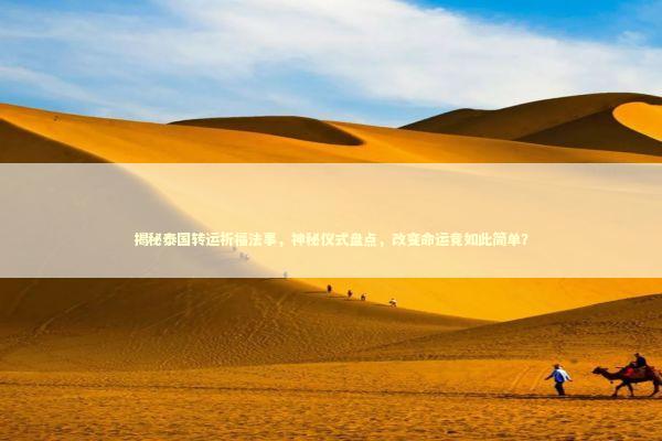 揭秘泰国转运祈福法事，神秘仪式盘点，改变命运竟如此简单？