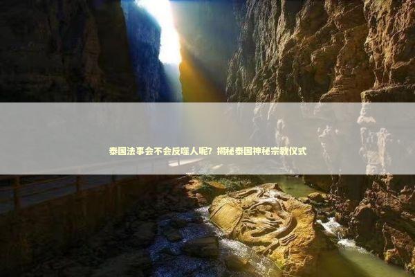 泰国法事会不会反噬人呢？揭秘泰国神秘宗教仪式