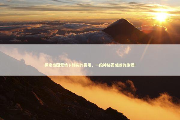 探索泰国爱情下降头的费用，一段神秘而感激的旅程！