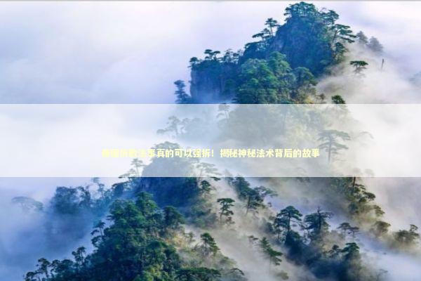 泰国拆散法事真的可以强拆！揭秘神秘法术背后的故事