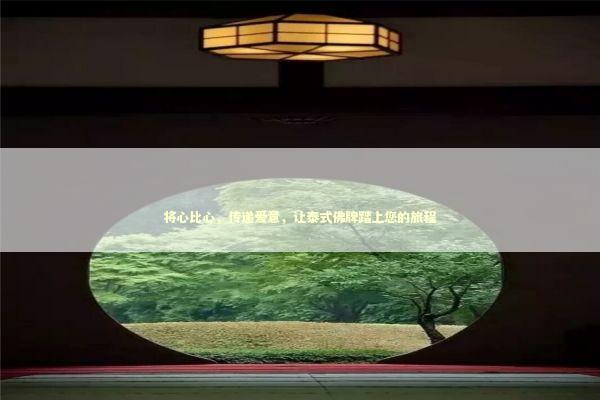 将心比心，传递爱意，让泰式佛牌踏上您的旅程