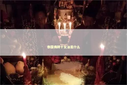 泰国佛牌十女油是什么