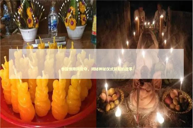 泰国情降阿赞夺，揭秘神秘仪式背后的故事