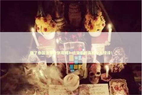 做了泰国法事会倒霉吗？这背后的真相令人惊讶！