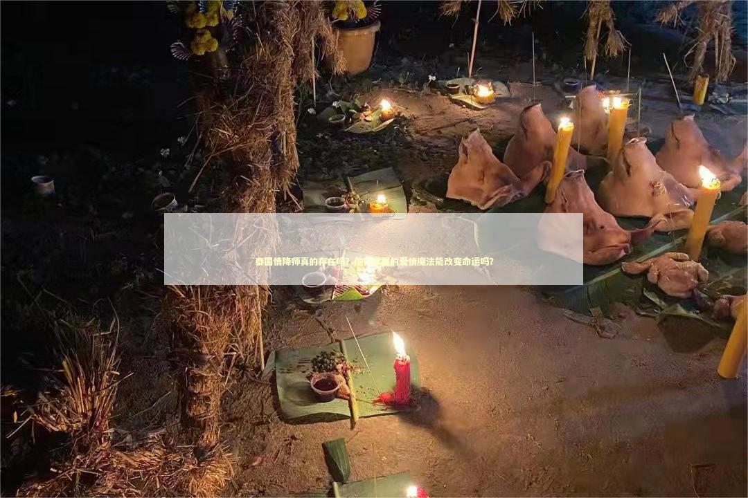 泰国情降师真的存在吗？他们掌握的爱情魔法能改变命运吗？