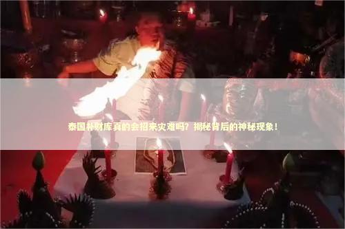 泰国补财库真的会招来灾难吗？揭秘背后的神秘现象！