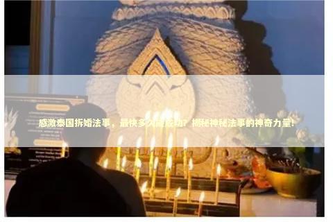 感激泰国拆婚法事，最快多久能成功？揭秘神秘法事的神奇力量！