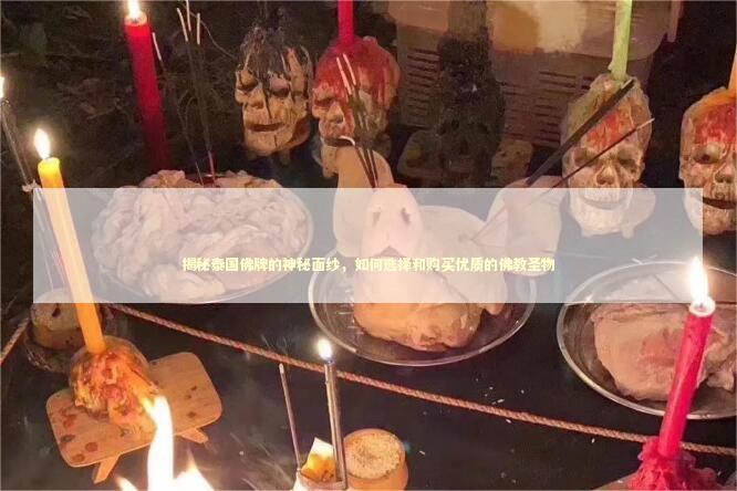 揭秘泰国佛牌的神秘面纱，如何选择和购买优质的佛教圣物