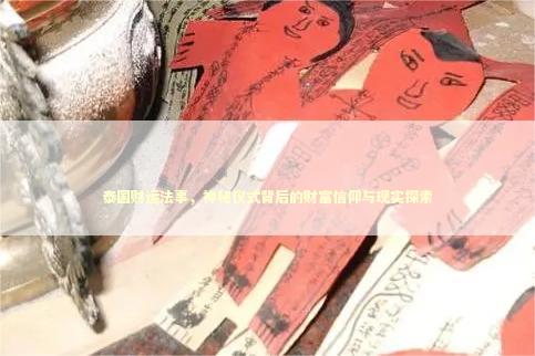 泰国财运法事，神秘仪式背后的财富信仰与现实探索