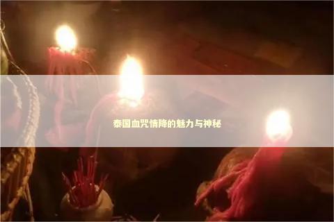 泰国血咒情降的魅力与神秘