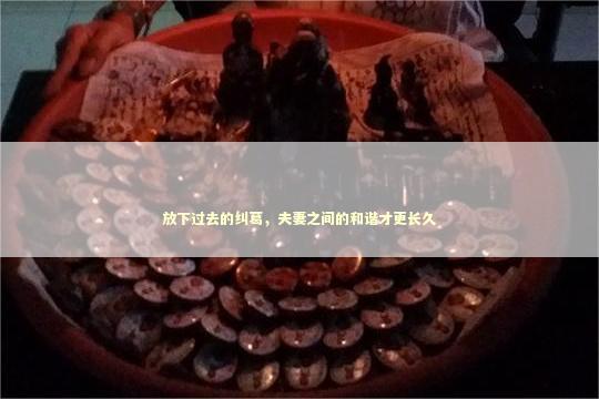 放下过去的纠葛，夫妻之间的和谐才更长久
