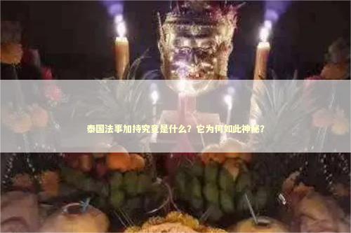 泰国法事加持究竟是什么？它为何如此神秘？