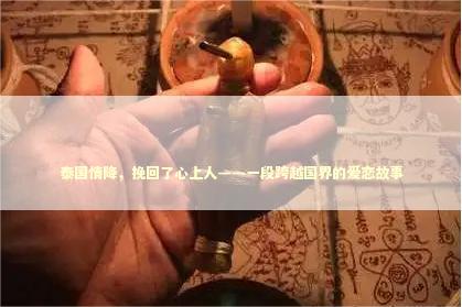 泰国情降，挽回了心上人——一段跨越国界的爱恋故事