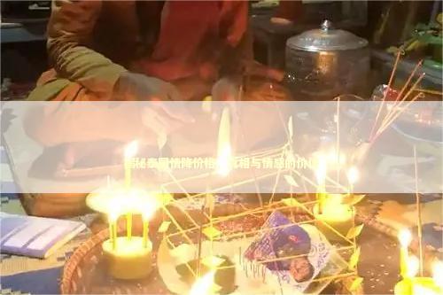 揭秘泰国情降价格，真相与情感的价值