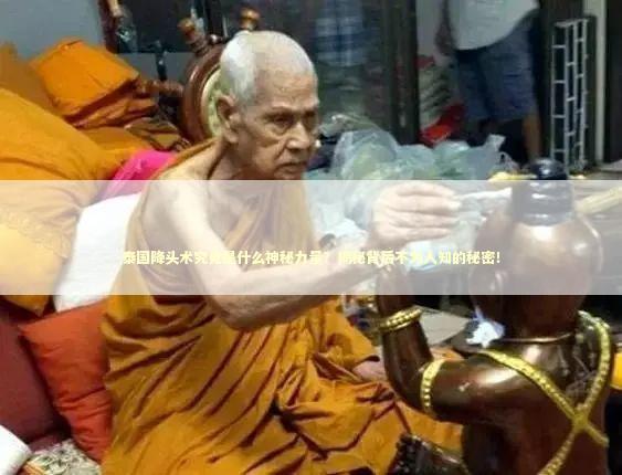 泰国降头术究竟是什么神秘力量？揭秘背后不为人知的秘密！