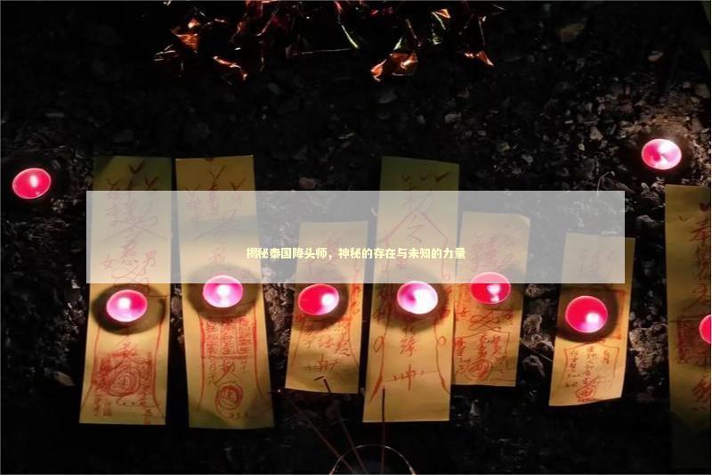 揭秘泰国降头师，神秘的存在与未知的力量