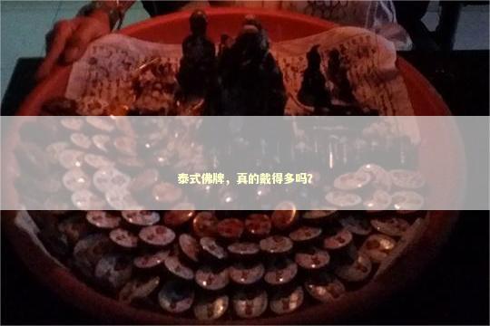 泰式佛牌，真的戴得多吗？