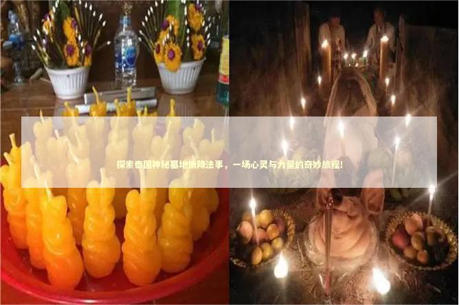 探索泰国神秘墓地情降法事，一场心灵与力量的奇妙旅程！