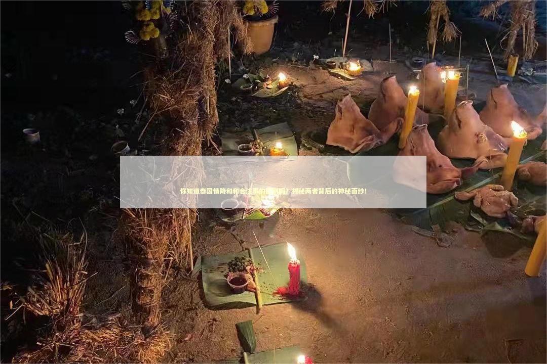 你知道泰国情降和和合法事的区别吗？揭秘两者背后的神秘面纱！