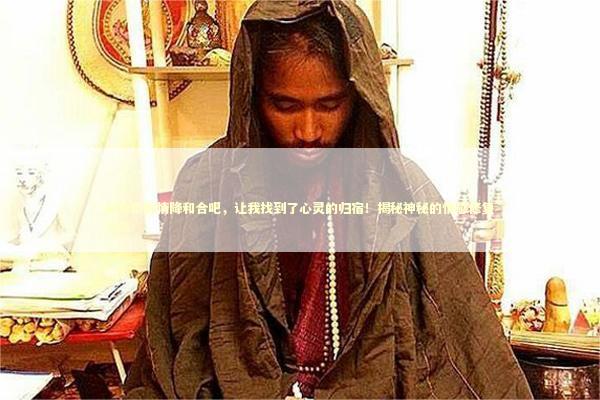 感激泰国情降和合吧，让我找到了心灵的归宿！揭秘神秘的情感修复之旅