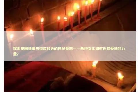 探索泰国情降与道教和合的神秘爱恋——两种文化如何诠释爱情的力量？