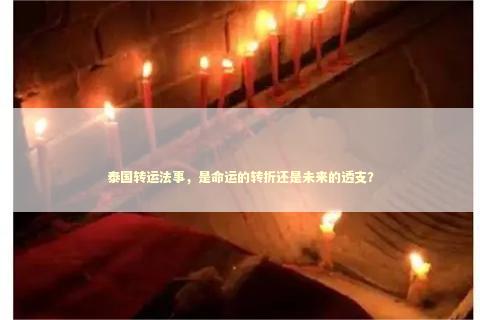 泰国转运法事，是命运的转折还是未来的透支？