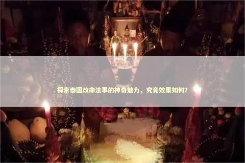 探索泰国改命法事的神奇魅力，究竟效果如何？