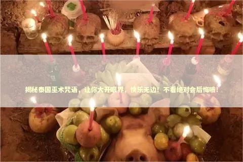揭秘泰国巫术咒语，让你大开眼界，快乐无边！不看绝对会后悔哦！