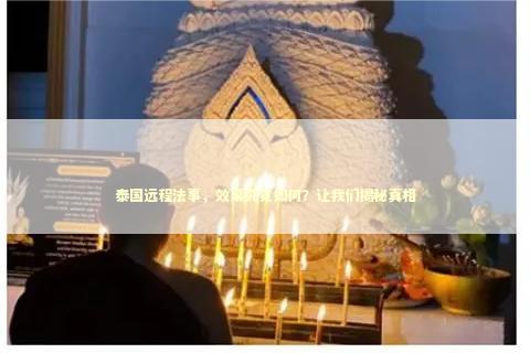 泰国远程法事，效果究竟如何？让我们揭秘真相