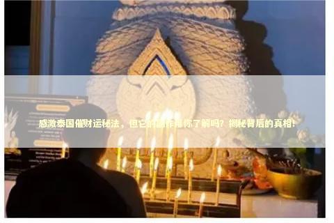 感激泰国催财运秘法，但它的副作用你了解吗？揭秘背后的真相！