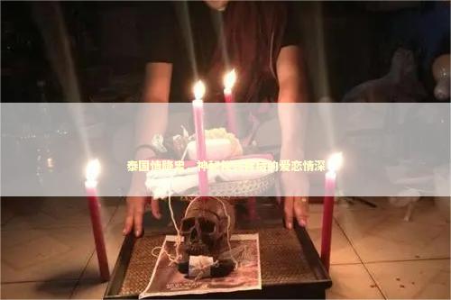 泰国情降盅，神秘仪式背后的爱恋情深