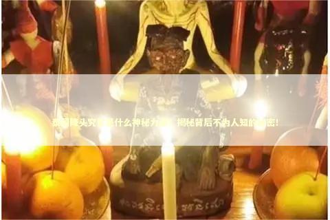 泰国降头究竟是什么神秘力量？揭秘背后不为人知的秘密！