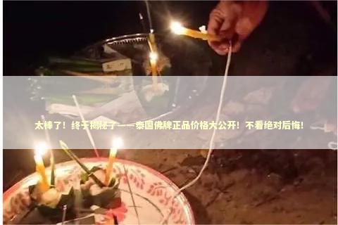 太棒了！终于揭秘了——泰国佛牌正品价格大公开！不看绝对后悔！