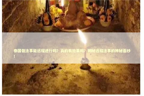泰国做法事能远程进行吗？真的有效果吗？揭秘远程法事的神秘面纱！