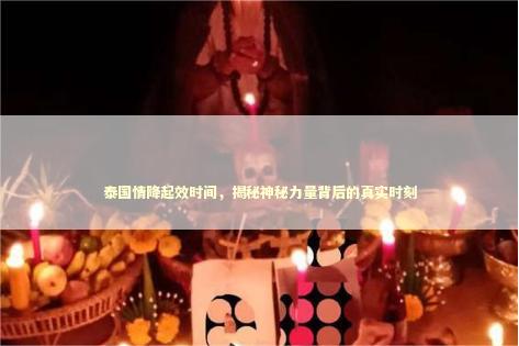 泰国情降起效时间，揭秘神秘力量背后的真实时刻