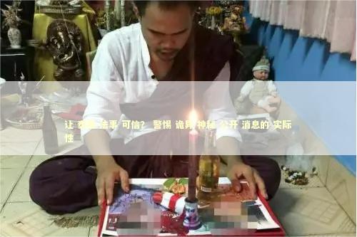让 泰国 法事 可信？ 警惕 诡异 神秘 公开 消息的 实际性