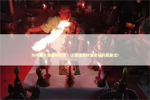 为何要去泰国补财库？这难道是财富密码的新潮流？