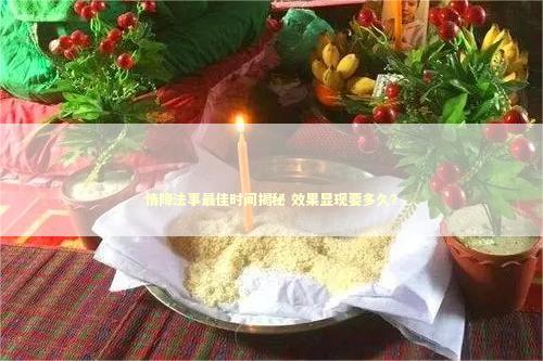 情降法事最佳时间揭秘 效果显现要多久？