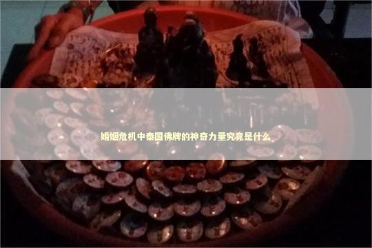 婚姻危机中泰国佛牌的神奇力量究竟是什么