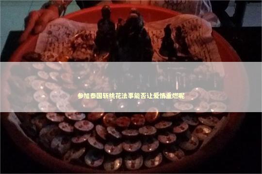 参加泰国斩桃花法事能否让爱情重燃呢